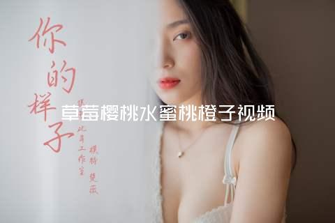 草莓樱桃水蜜桃橙子视频